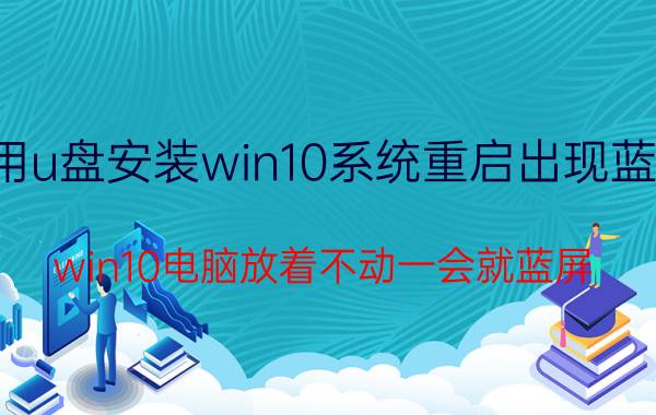 用u盘安装win10系统重启出现蓝屏 win10电脑放着不动一会就蓝屏？